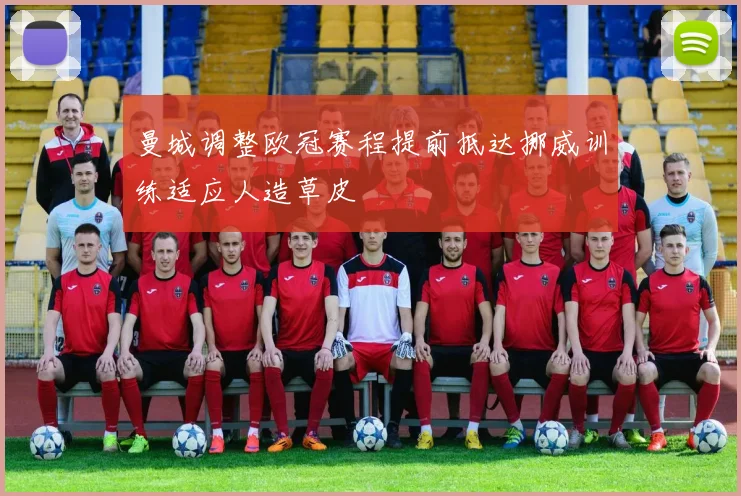 曼城调整欧冠赛程提前抵达挪威训练适应人造草皮