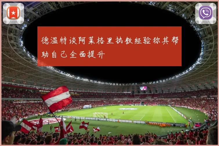 德温特谈阿莱格里执教经验称其帮助自己全面提升
