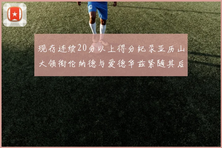 现存连续20分以上得分纪录亚历山大领衔伦纳德与爱德华兹紧随其后