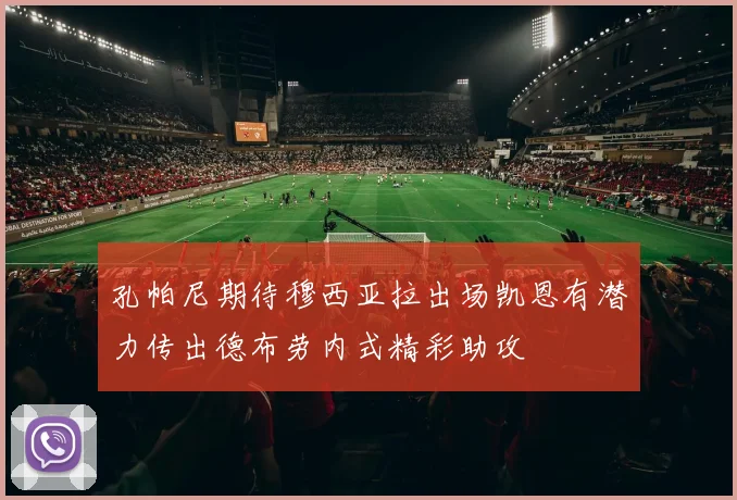 孔帕尼期待穆西亚拉出场凯恩有潜力传出德布劳内式精彩助攻