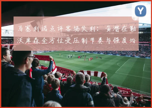 马塞利诺点评客场失利：黄潜在勒沃库森全方位受压制节奏与强度均不敌对手