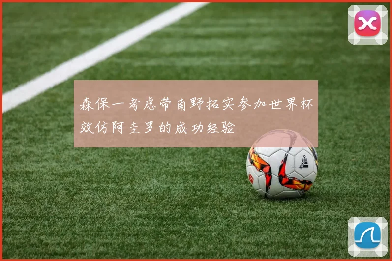 森保一考虑带南野拓实参加世界杯效仿阿圭罗的成功经验
