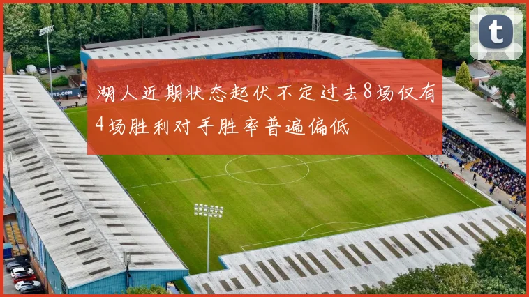 湖人近期状态起伏不定过去8场仅有4场胜利对手胜率普遍偏低
