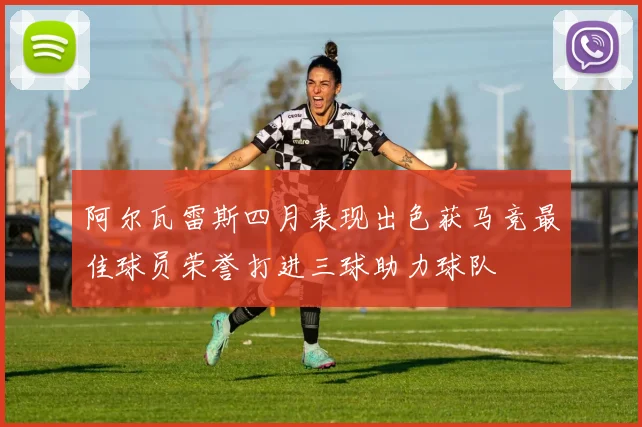 阿尔瓦雷斯四月表现出色获马竞最佳球员荣誉打进三球助力球队