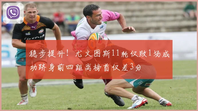 稳步提升！尤文图斯11轮仅败1场成功跻身前四距离榜首仅差3分