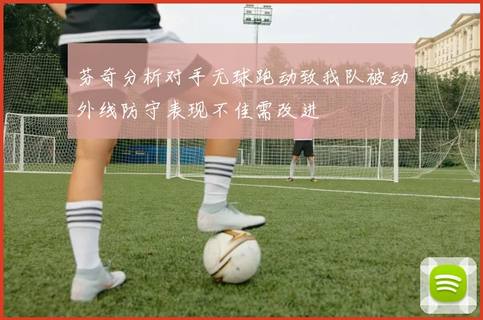 芬奇分析对手无球跑动致我队被动外线防守表现不佳需改进